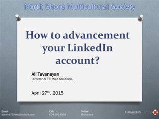 Email Cell Twitter
admin@TEIWebSolutions.com 604.506.6108 @alitavana
Hamandishi
How to advancement
your LinkedIn
account?
Ali Tavanayan
Director of TEI Web Solutions.
April 27th, 2015
 