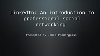 LinkedIn: An introduction to
     professional social
         networking
     Presented by James Pendergrass
 