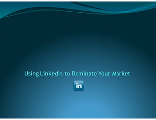  
 
 
 
 
Using LinkedIn to Dominate Your Market 
 
 