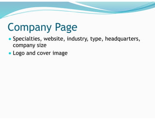 Company Page
● Specialties, website, industry, type, headquarters,
company size
● Logo and cover image
 
