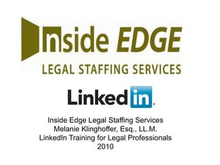 Inside Edge Legal Staffing Services
        Melanie Klinghoffer, Esq., LL.M.
   LinkedIn Training for Legal Professionals
                     2010
Recruiting Solutions
                        v
 