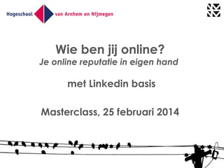 Wie ben jij online?

Je online reputatie in eigen hand

met Linkedin basis
Masterclass, 25 februari 2014

 