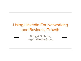 Using LinkedIn For Networking
and Business Growth
Bridget Gibbons,
InspiriaMedia Group
 