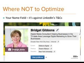 Where NOT to Optimize
● Your Name Field – it’s against LinkedIn’s T&Cs
 