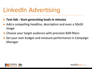 LinkedIn Advertising
● Text Ads - Start generating leads in minutes
● Add a compelling headline, description and even a 50x50
image
● Choose your target audience with precision B2B filters
● Set your own budget and measure performance in Campaign
Manager
 