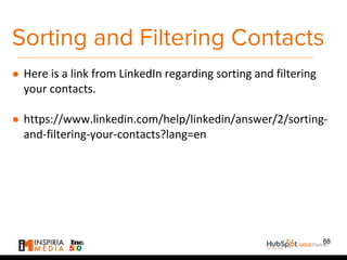 Sorting and Filtering Contacts
● Here is a link from LinkedIn regarding sorting and filtering
your contacts.
● https://www.linkedin.com/help/linkedin/answer/2/sorting-
and-filtering-your-contacts?lang=en
88
 