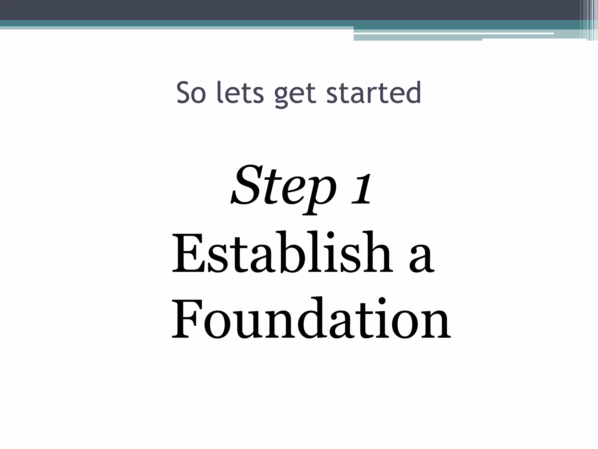So lets get started


  Step 1
Establish a
Foundation
 