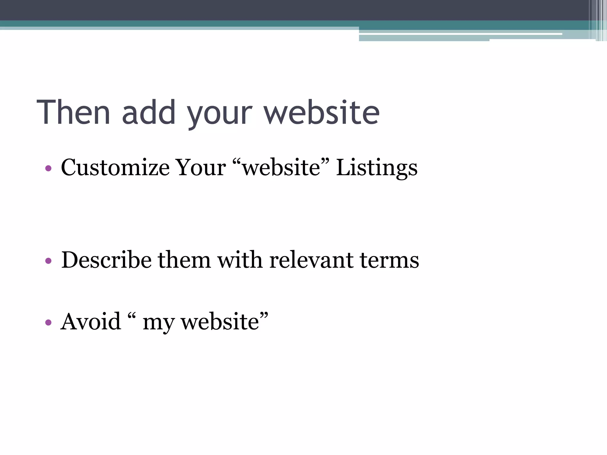 Then add your website
• Customize Your “website” Listings


• Describe them with relevant terms

• Avoid “ my website”
 
