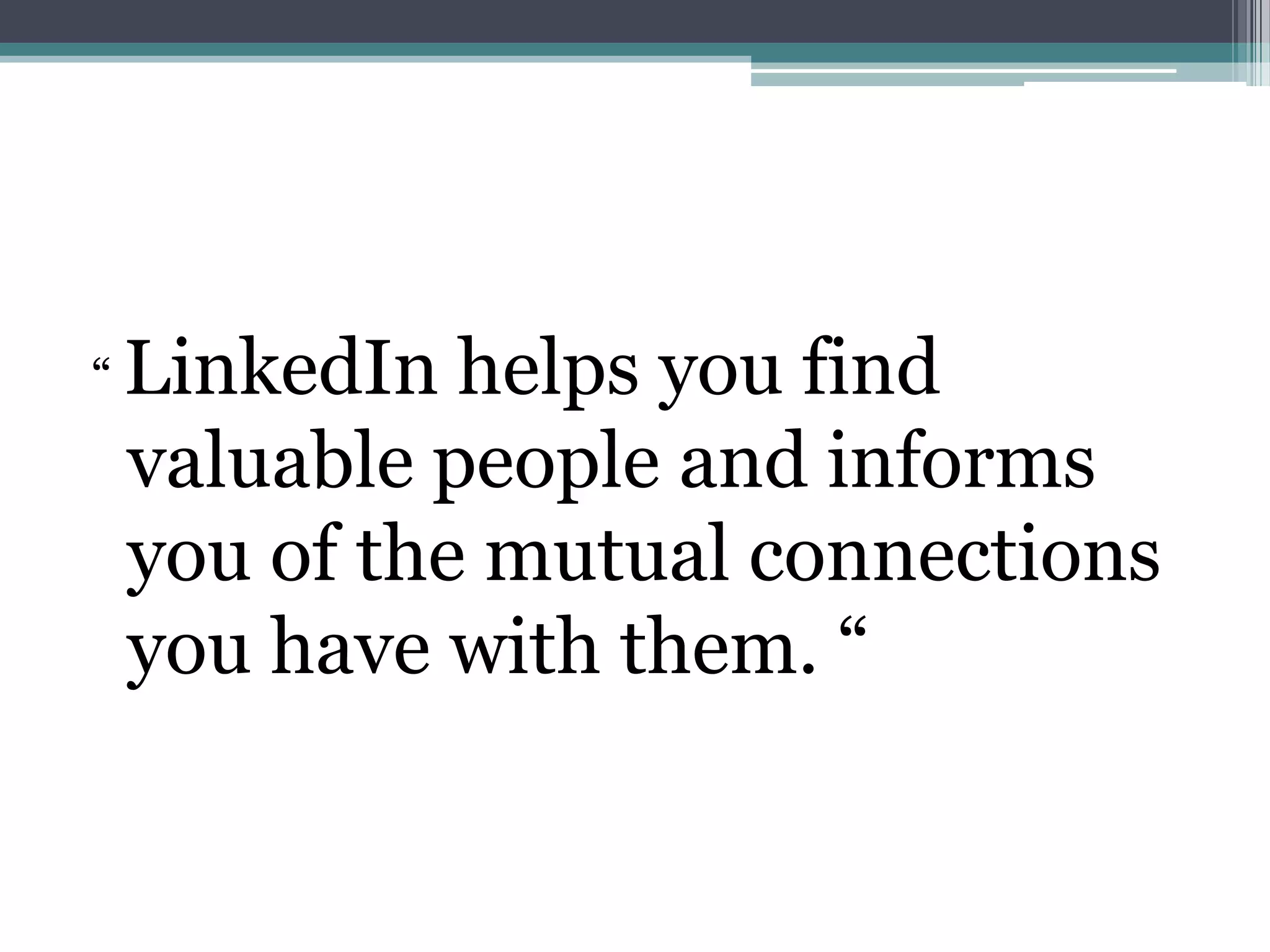 “ LinkedIn helps you find
 valuable people and informs
 you of the mutual connections
 you have with them. “
 