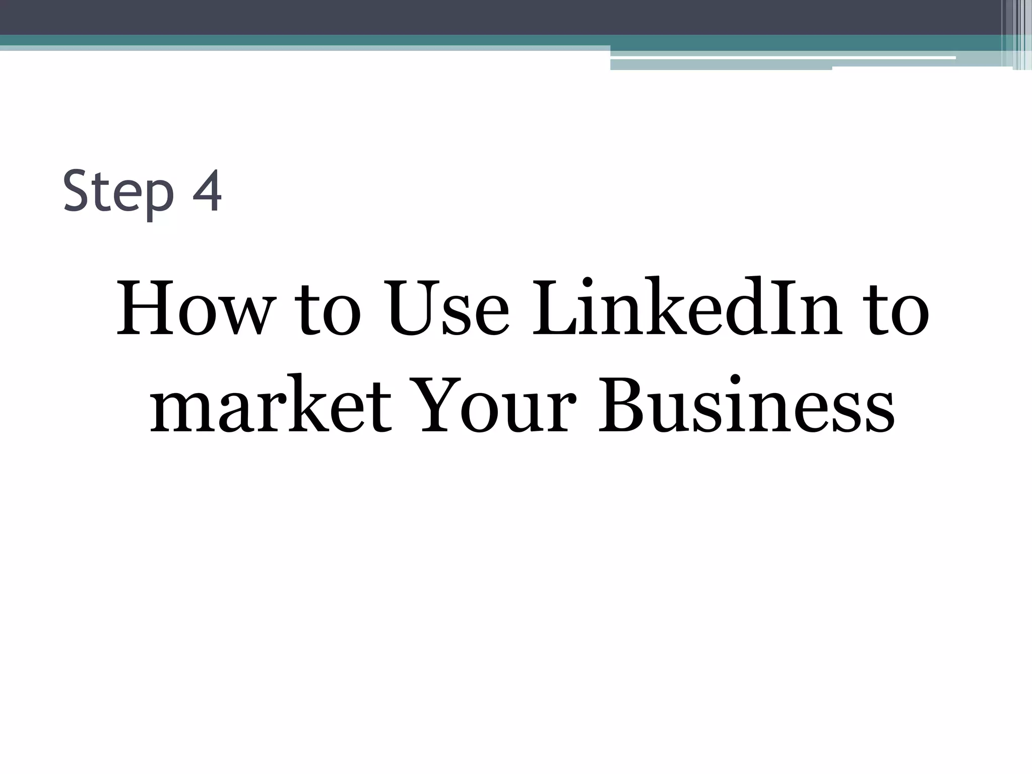 Step 4

 How to Use LinkedIn to
  market Your Business
 