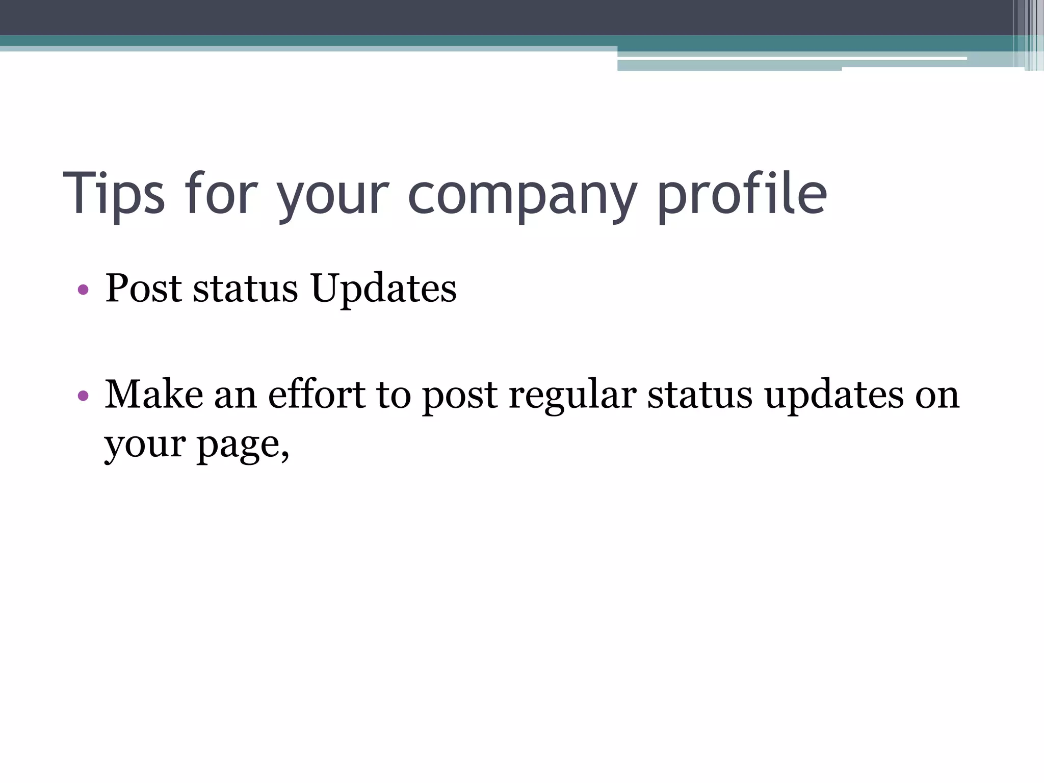 Tips for your company profile
• Post status Updates

• Make an effort to post regular status updates on
  your page,
 