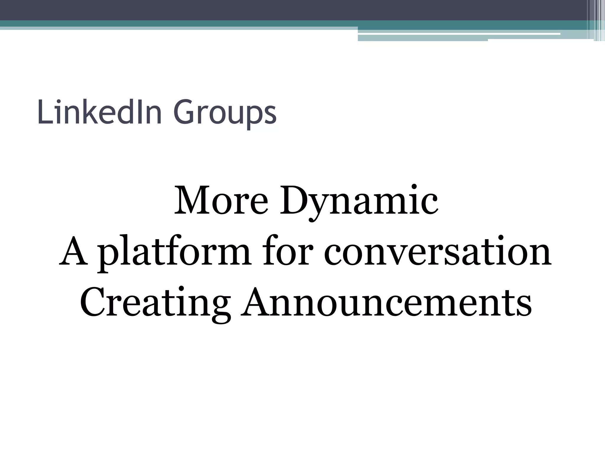 LinkedIn Groups

        More Dynamic
 A platform for conversation
  Creating Announcements
 