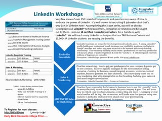 LinkedIn Workshops
                                                               Very few know of over 350 LinkedIn Components and even less are aware of how to
                                                               embrace the power of LinkedIn. It’s well known for recruiting & jobseekers but that’s
                                                               only 25% of LinkedIn now! Accomplishing the 3-part series, you will be able to
                                                               strategically use LinkedIn® to find customers, companies or relations and be sought
                                                               out by them. Join our IA certified LinkedIn instructors for a hands-on with
 Presentations
                                                               LinkedIn®. We will teach many LinkedIn techniques that our TAB Business Owners and
    9/6/12 Executive Women's Healthcare Alliance
   9/14/12 TrustPoint Management Training Center
                                                               13,000+ IA LinkedIn students are reaping the benefits.
   9/20/12 CREW Ft. Worth
                                                                                 • LinkedIn Essentials are a must for new & experienced LinkedIn users. A strong LinkedIn®
   9/20/12 IIBA: Internat'l Inst of Business Analysts                              profile builds your professional brand, increases your credibility, positions you higher in
   10/9/12 LinkedIn Networking Celebration
                                                                                   Google® searches, and makes you more attractive to do business with/more desirable
                                                                                   relationship. This workshop will help you to create a professional, eye catching profile that
                                                                                   will put you ahead of your competition & avoid the “Gotcha’s”. It will distinguish you from
 LinkedIn Essentials Training                                    LinkedIn          millions of beginners on LinkedIn.
    9/11/12 Tues      5:45-8:00 pm           FWBAC
                                                                 Essentials      • Prerequisite: LinkedIn login, password & basic profile. Visit www.LinkedIn.com

    9/21/12 Fri       1:15-3:30pm            HUB

                                                                                 • Teaches networking - how to get past gatekeepers for your company & you to get
 Sales & Marketing
                                                                                   to new contacts. It covers specific strategies for the most common selling
    9/27/12 Tues      5:45-8pm               FWBAC                                 scenarios – hunting for business, named/targeted accounts, territories, vertical
    9/28/12 Fri       1:15-3:30pm            HUB                                   markets, business partners and sales channels. This course jump starts you on
                                                                                   your marketing plan with strategies for on-line branding, building your network
                                                                  Sales &          and search engine optimization.
 Advanced Sales & Marketing - QTRLY (TBD)                        Marketing       • Prerequisite: LinkedIn Essentials; Min: 5 Groups, 50 Connections

                *FWBAC: Ft.Worth Business Assistance Center
                                                                                 • Teaches those responsible for bringing in business how to use the LinkedIn® tools
 Register at:         www.bit.ly/LI4me                                             to more effectively to make more money for your company & you. You will learn
                      Make sure "LinkedIn Training" is in                          how to embed your brochures/resume, a video, blog and more. Leveraging several
                      quotes                                                       social medias will be key. Not to mention, we’ll make sure that you are using new
                      Internet Explorer Ver 9 is required to                       features in LinkedIn, that have been added since your prior training.
                      show classes                             ADVANCED Sales    • Prerequisite: Sales & Marketing is required. No beginners.
                      OR use FireFox browser                     & Marketing


To Register for most classes:
http://bit.ly/LI4me    “Linked In for Me”
Early Bird Discounts 4 Days Prior…..
 