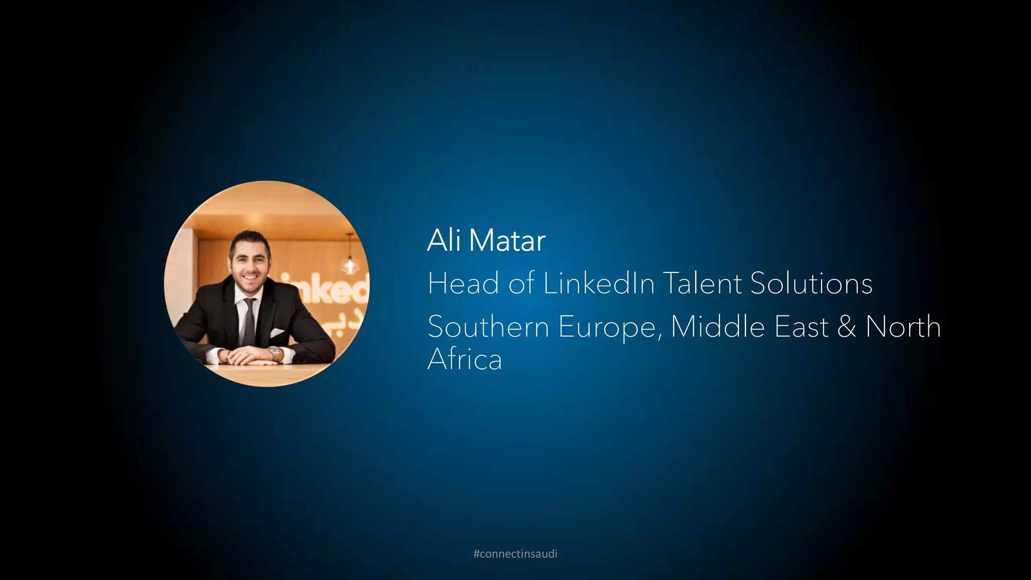 Ali Matar
Head of LinkedIn Talent Solutions
Southern Europe, Middle East & North
Africa
#connectinsaudi
 