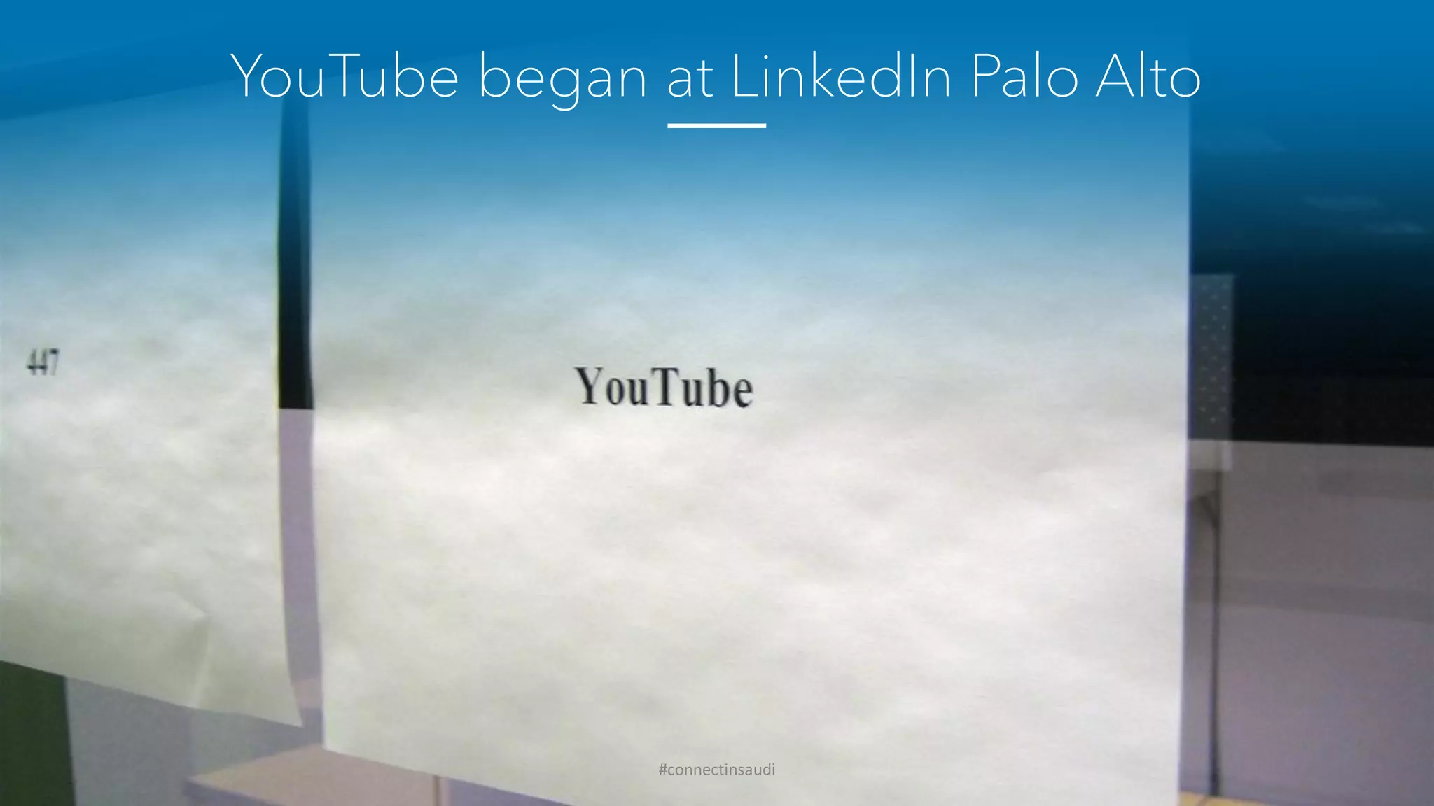 YouTube began at LinkedIn Palo Alto
#connectinsaudi
 