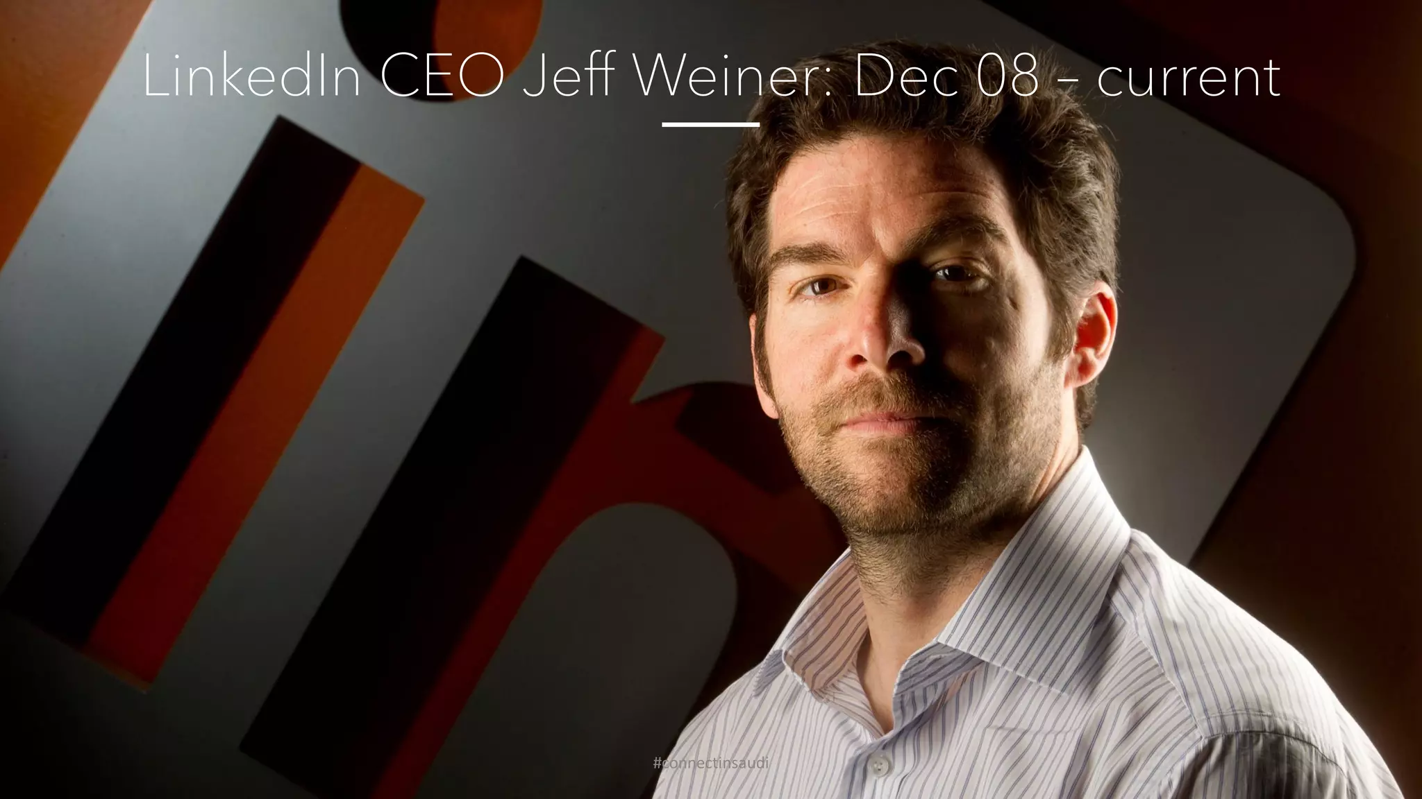 LinkedIn CEO Jeff Weiner: Dec 08 – current
#connectinsaudi
 