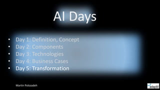 • Day 1: Definition, Concept
• Day 2: Components
• Day 3: Technologies
• Day 4: Business Cases
• Day 5: Transformation
AI Days
Martin Polozadeh
 