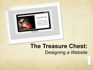 The Treasure Chest:
Designing a Website
1
 