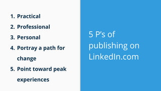 5 P’s of
publishing on
LinkedIn.com
1. Practical
2. Professional
3. Personal
4. Portray a path for
change
5. Point toward ...