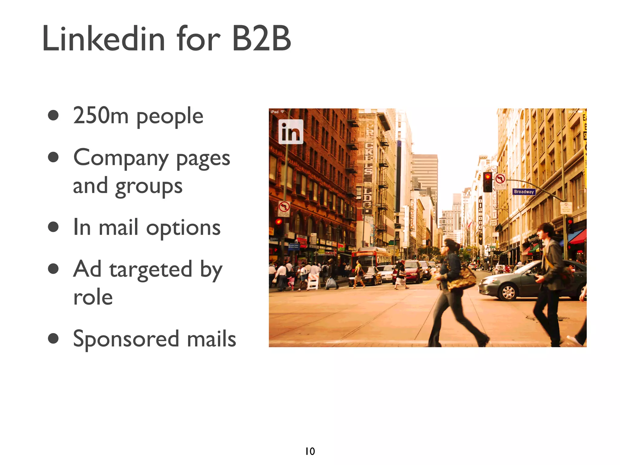 Linkedin for B2B

• 250m people
• Company pages
and groups

• In mail options
• Ad targeted by
role

• Sponsored mails
10

 