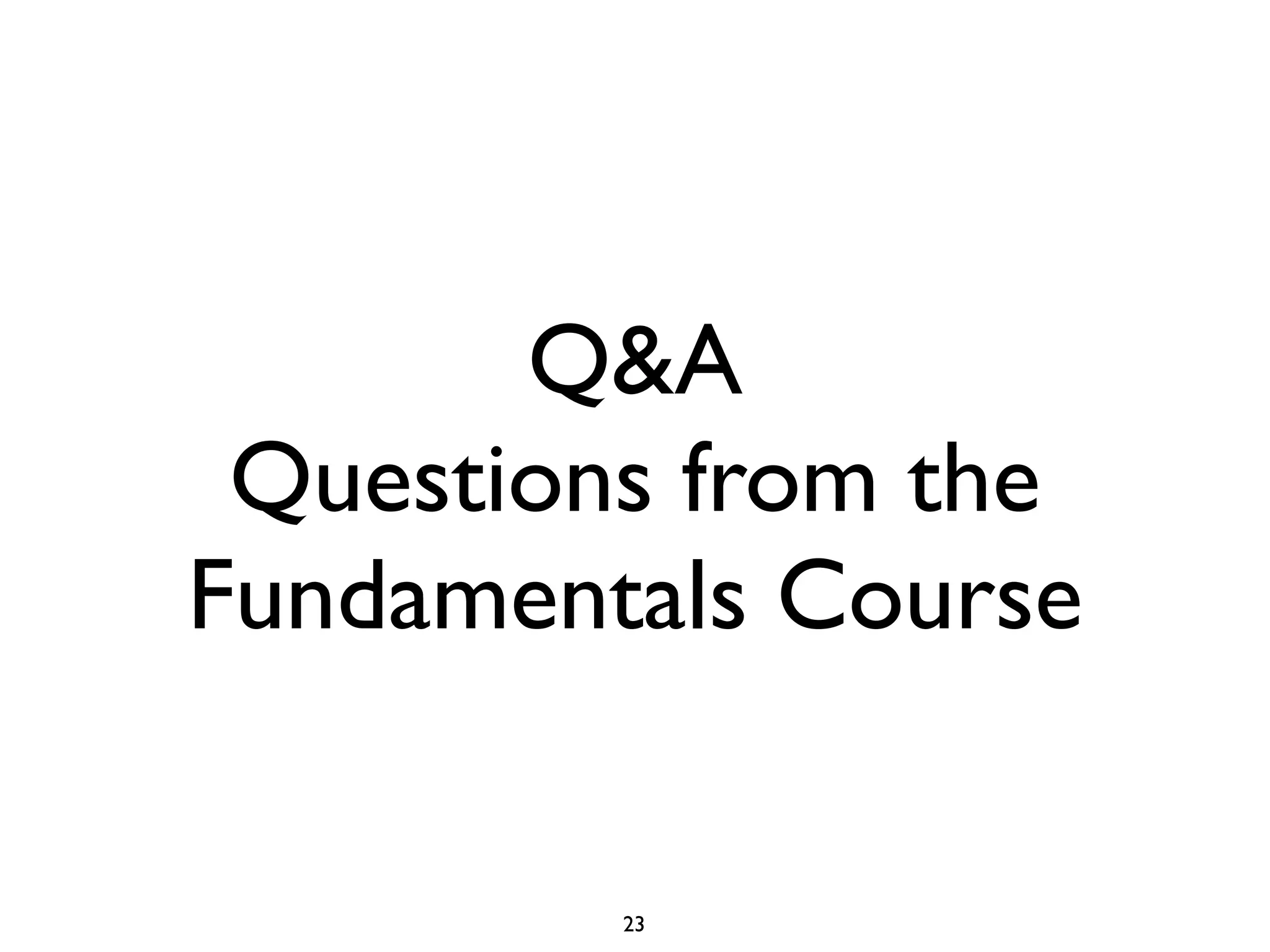 Q&A
Questions from the
Fundamentals Course

23

 