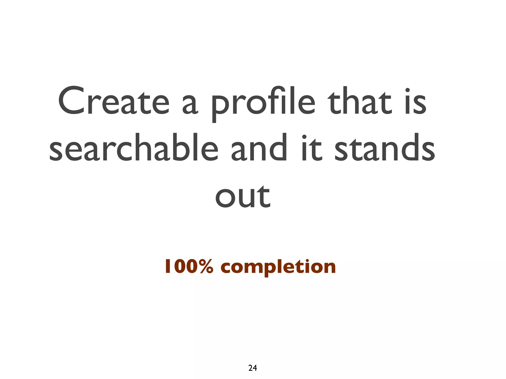 Create a proﬁle that is
searchable and it stands
out
100% completion

24

 