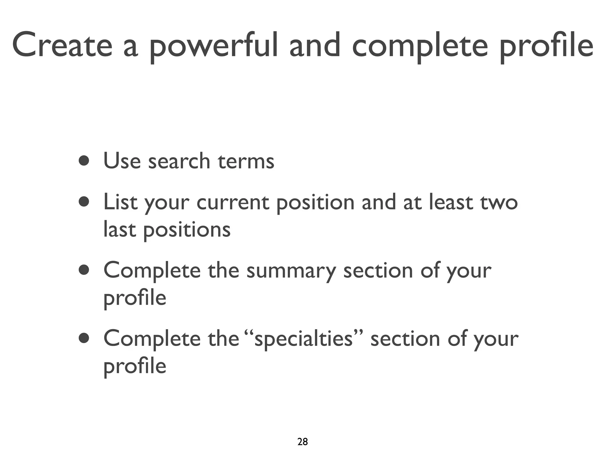 Create a powerful and complete proﬁle

• Use search terms
• List your current position and at least two
last positions

• Complete the summary section of your
proﬁle

• Complete the “specialties” section of your
proﬁle

28

 