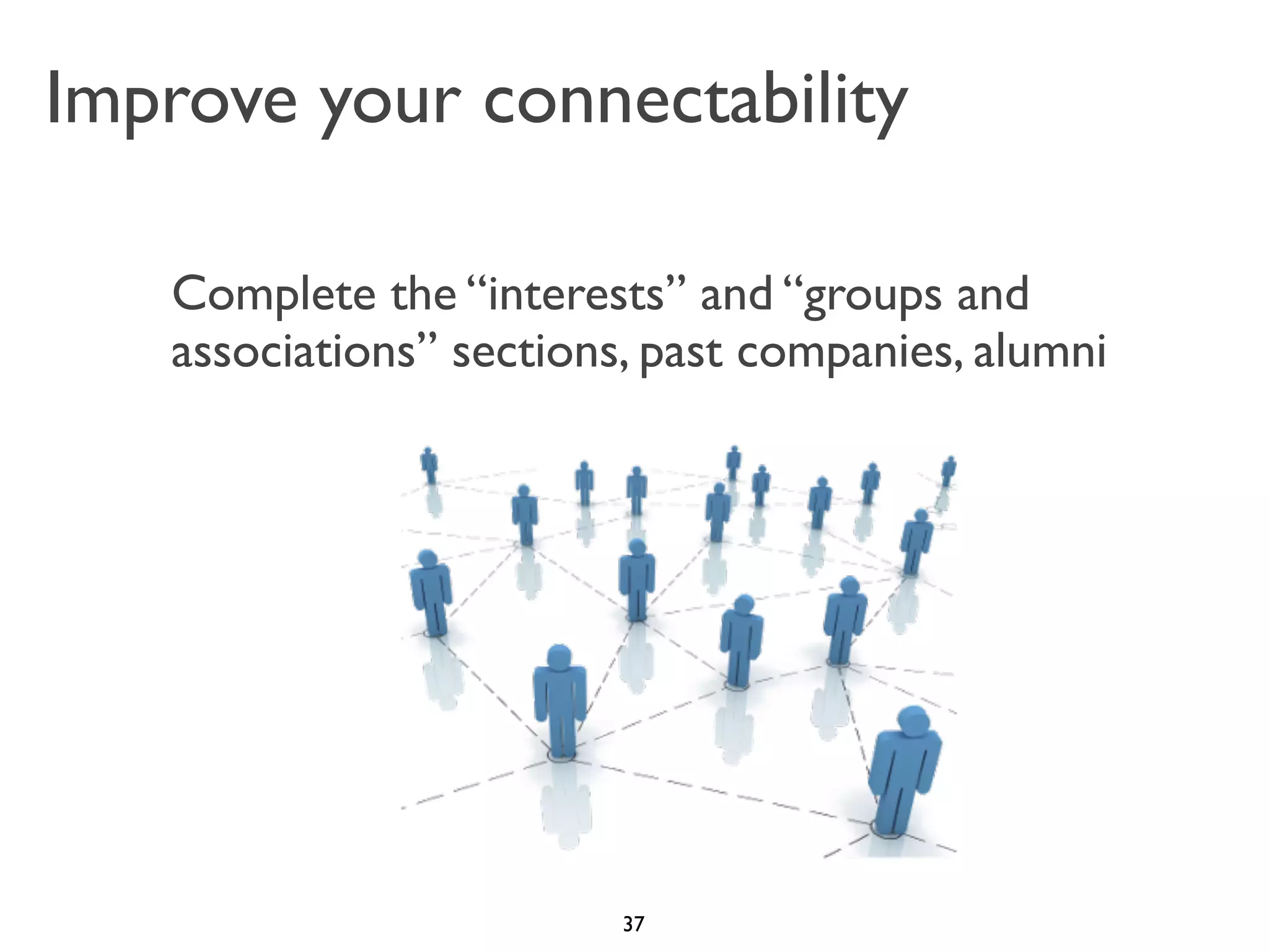 Improve your connectability
Complete the “interests” and “groups and
associations” sections, past companies, alumni

37

 