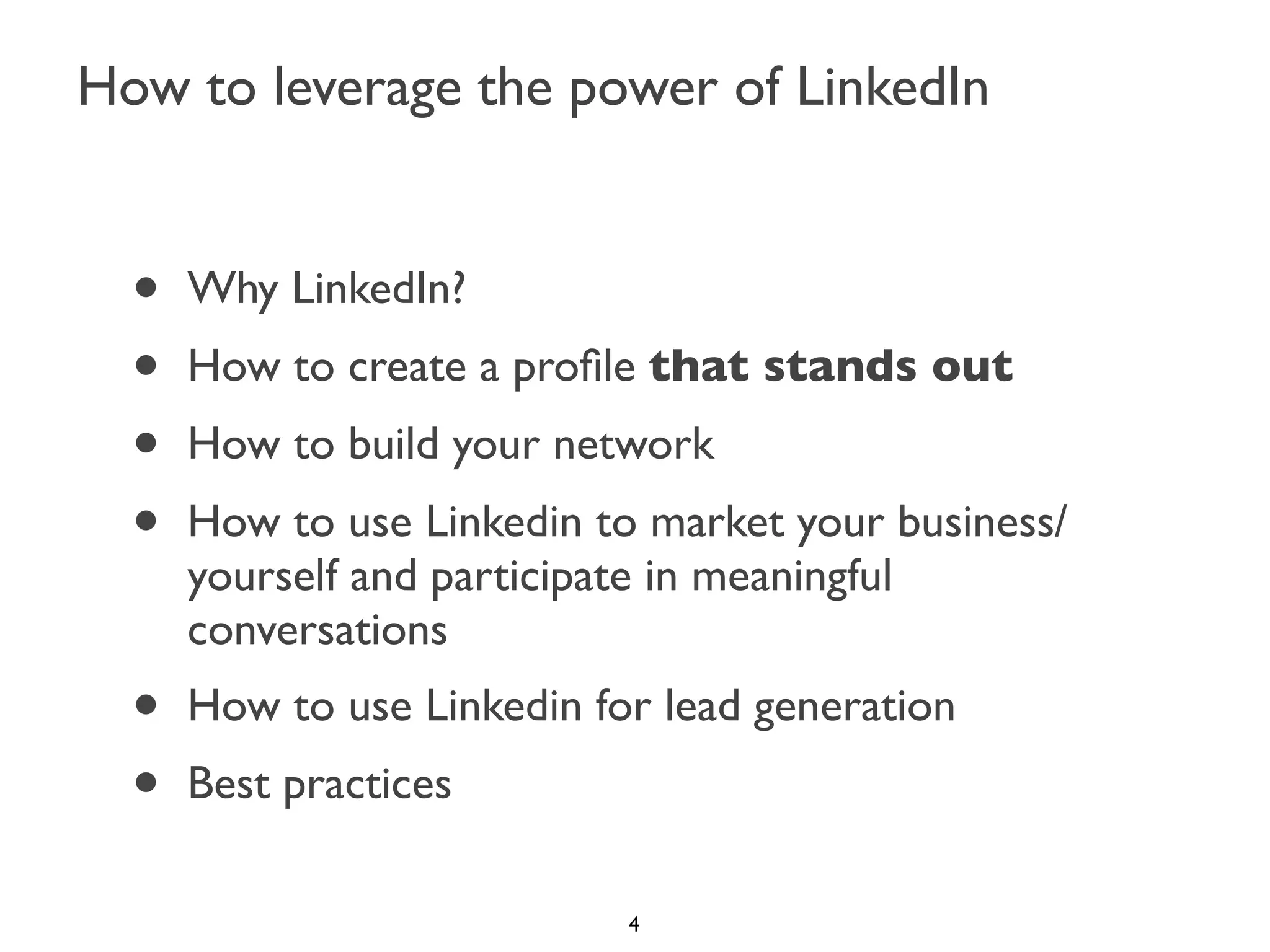How to leverage the power of LinkedIn

•
•
•
•

Why LinkedIn?

•
•

How to use Linkedin for lead generation

How to create a proﬁle that stands out
How to build your network
How to use Linkedin to market your business/
yourself and participate in meaningful
conversations
Best practices
4

 