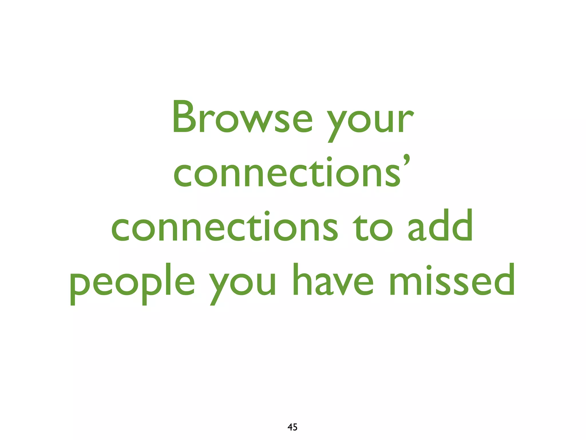Browse your
connections’
connections to add
people you have missed
45

 