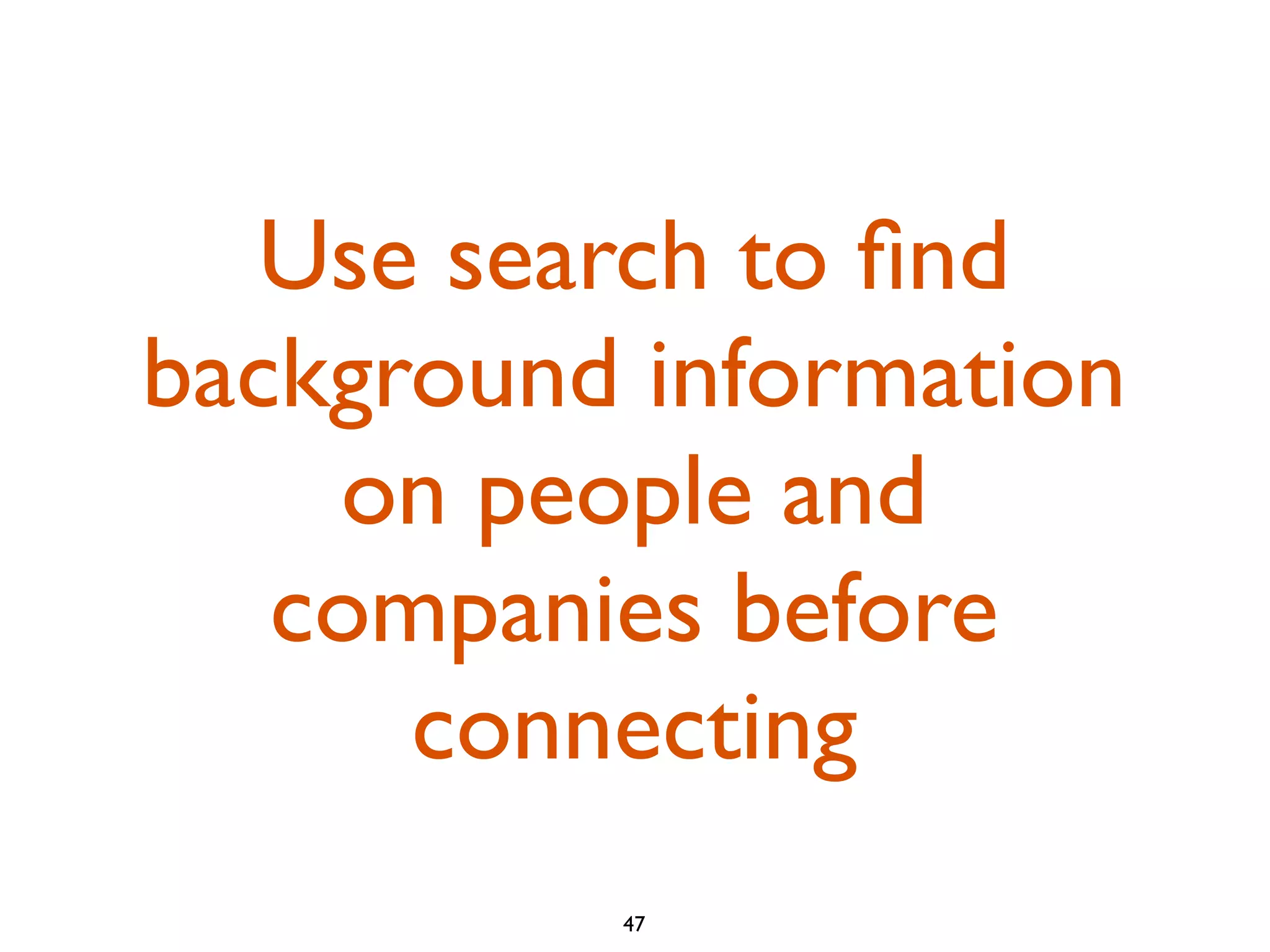 Use search to ﬁnd
background information
on people and
companies before
connecting
47

 