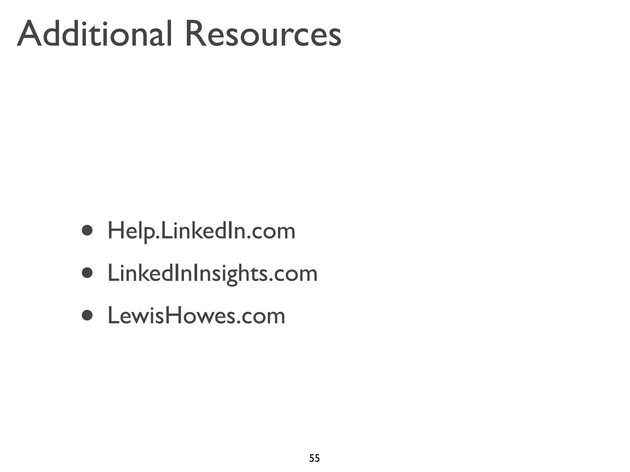 Additional Resources

• Help.LinkedIn.com
• LinkedInInsights.com
• LewisHowes.com

55

 