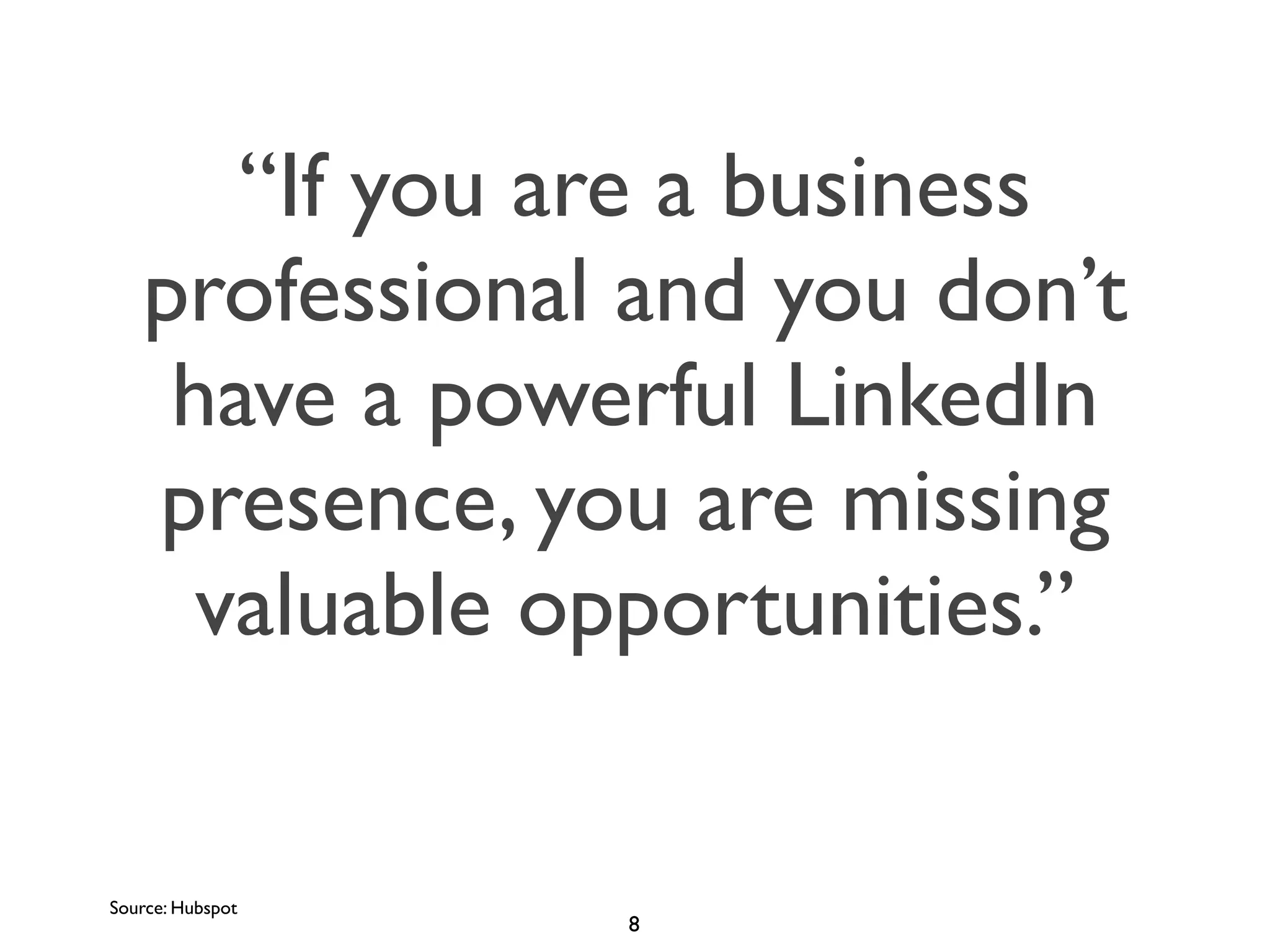 “If you are a business
professional and you don’t
have a powerful LinkedIn
presence, you are missing
valuable opportunities.”

Source: Hubspot

8

 