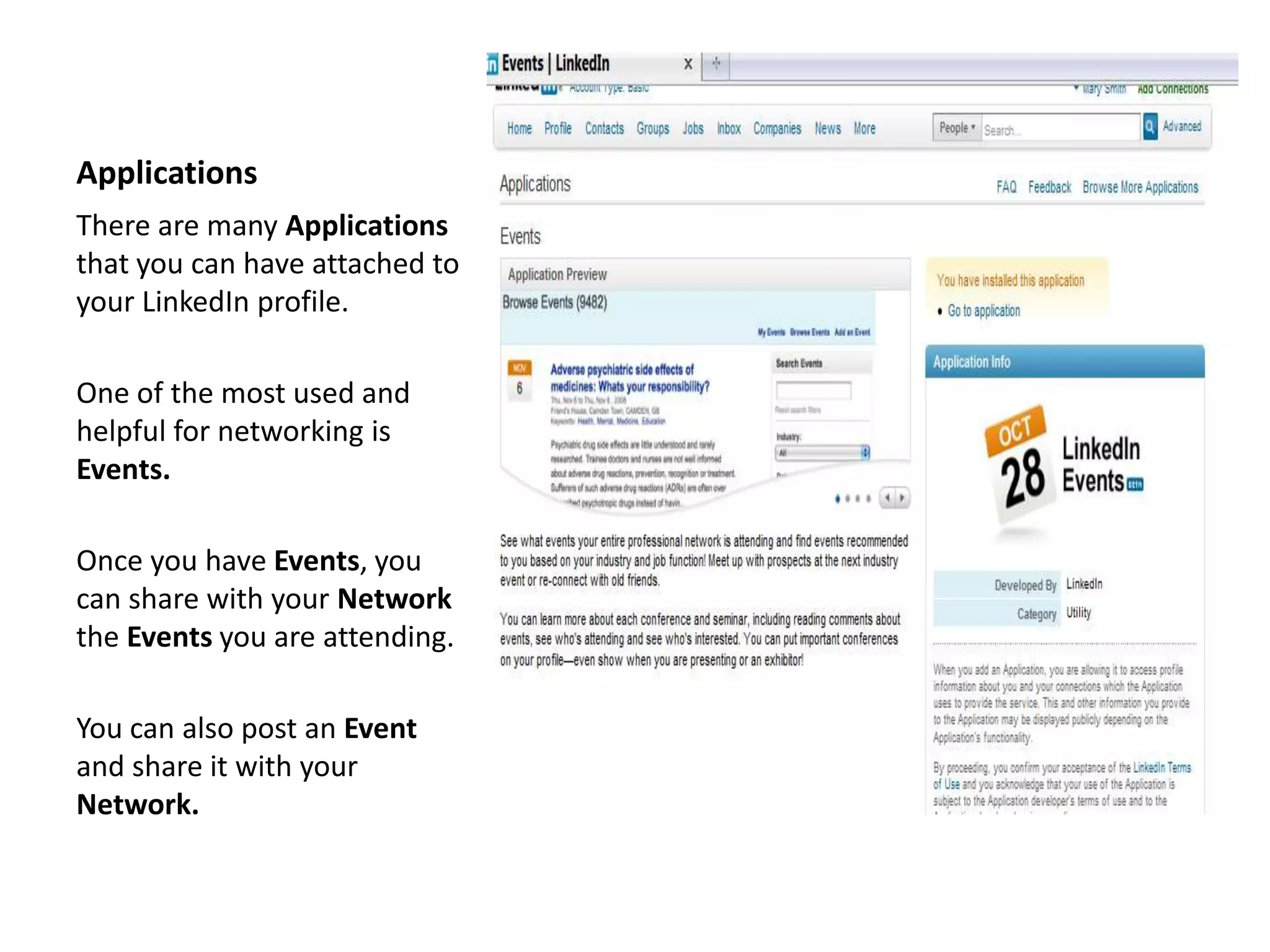 Applications
There are many Applications
that you can have attached to
your LinkedIn profile.

One of the most used and
helpful for networking is
Events.

Once you have Events, you
can share with your Network
the Events you are attending.

You can also post an Event
and share it with your
Network.
 