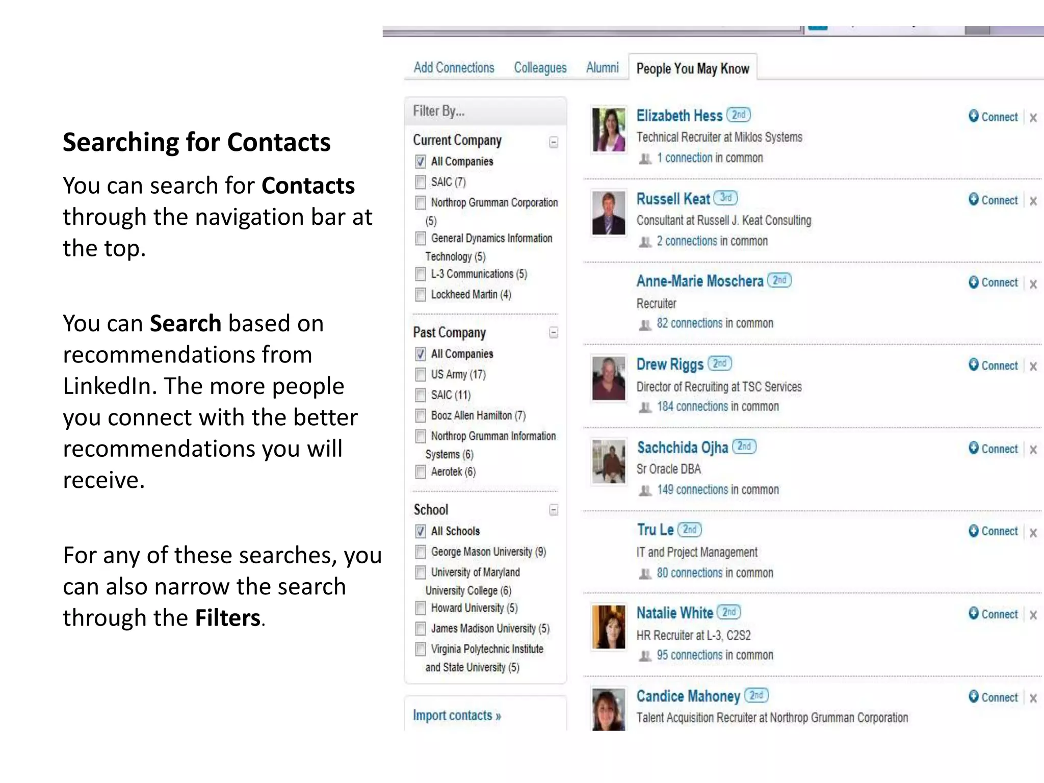 Searching for Contacts
You can search for Contacts
through the navigation bar at
the top.

You can Search based on
recommendations from
LinkedIn. The more people
you connect with the better
recommendations you will
receive.

For any of these searches, you
can also narrow the search
through the Filters.
 