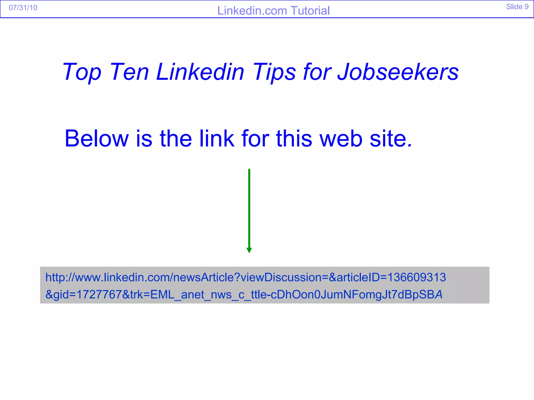 http://www.linkedin.com/newsArticle?viewDiscussion=&articleID=136609313 &gid=1727767&trk=EML_anet_nws_c_ttle-cDhOon0JumNFomgJt7dBpSB A Top Ten Linkedin Tips for Jobseekers Below is the link for this web site . 