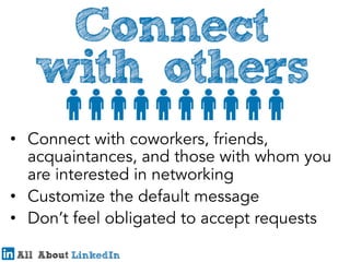 •  Connect with coworkers, friends,
acquaintances, and those with whom you
are interested in networking
•  Customize the default message
•  Don’t feel obligated to accept requests

 