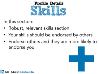 In this section:
•  Robust, relevant skills section
•  Your skills should be endorsed by others
•  Endorse others and they are more likely to
endorse you

 