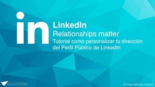 (C) David Martinez Calduch
Relationships matter
Tutorial como personalizar tu dirección
del Perfil Público de LinkedIn
LinkedIn
 