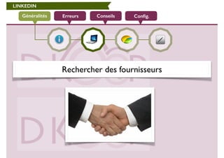 LINKEDIN 
Généralités Erreurs Conseils Config. 
Rechercher des fournisseurs 
 