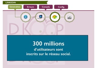 LINKEDIN 
Généralités Erreurs Conseils Config. 
300 millions 
d’utilisateurs sont 
inscrits sur le réseau social. 
 