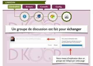 LINKEDIN 
Généralités Erreurs Conseils Config. 
Un groupe de discussion est fait pour échanger 
Votre niveau d’implication dans un 
groupe est indiqué par cette jauge 
 