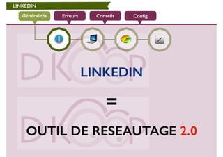 LINKEDIN 
Généralités Erreurs Conseils Config. 
LINKEDIN 
! 
= 
! 
OUTIL DE RESEAUTAGE 2.0 
 