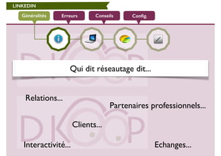 LINKEDIN 
Généralités Erreurs Conseils Config. 
Qui dit réseautage dit... 
Relations... 
Partenaires professionnels... 
Clients... 
Interactivité... Echanges... 
 