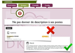 LINKEDIN 
Généralités Erreurs Conseils Config. 
Ne pas donner de description à ses postes 
 