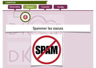 LINKEDIN 
Généralités Erreurs Conseils Config. 
Spammer les statuts 
 