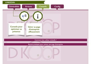 LINKEDIN 
Généralités Erreurs Conseils Config. 
Conseils pour 
optimiser sa 
présence 
Gérer sa page 
d’entreprise 
efficacement 
Comment bien utiliser LinkedIn ? 
Bonnes pratiques pour animer une page d’entreprise 
 