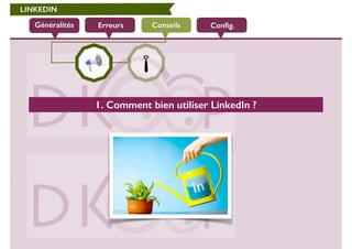 LINKEDIN 
Généralités Erreurs Conseils 
Config. 
1. Comment bien utiliser LinkedIn ? 
 