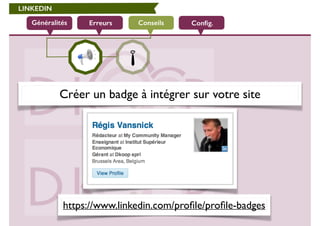 LINKEDIN 
Généralités Erreurs Conseils 
Config. 
Créer un badge à intégrer sur votre site 
https://www.linkedin.com/profile/profile-badges 
 