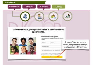 LINKEDIN 
Généralités Erreurs Conseils Config. 
Si vous n’êtes pas encore 
inscrit, remplissez les champs 
et cliquez sur « S’inscrire ». 
 